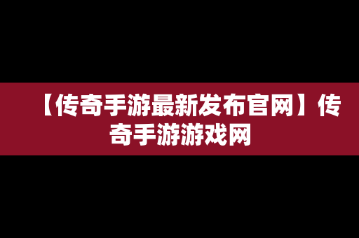 【传奇手游最新发布官网】传奇手游游戏网