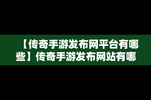 【传奇手游发布网平台有哪些】传奇手游发布网站有哪些