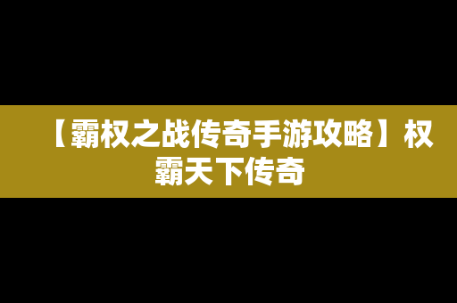 【霸权之战传奇手游攻略】权霸天下传奇