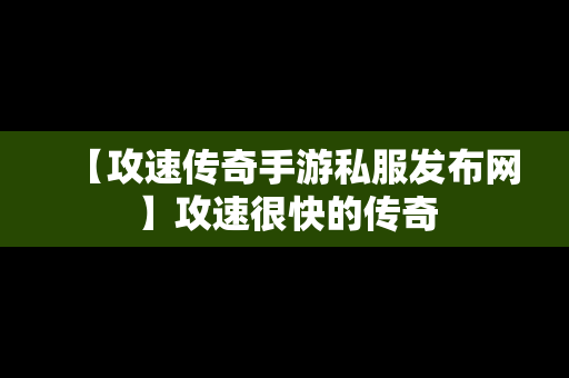 【攻速传奇手游私服发布网】攻速很快的传奇