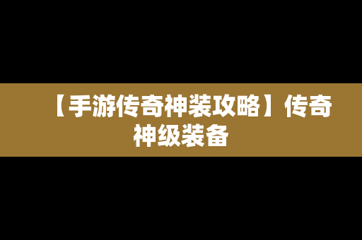 【手游传奇神装攻略】传奇神级装备