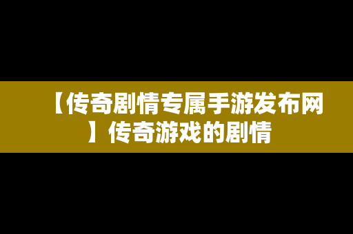 【传奇剧情专属手游发布网】传奇游戏的剧情