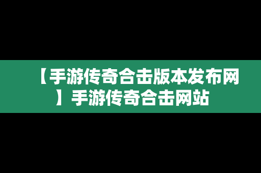 【手游传奇合击版本发布网】手游传奇合击网站