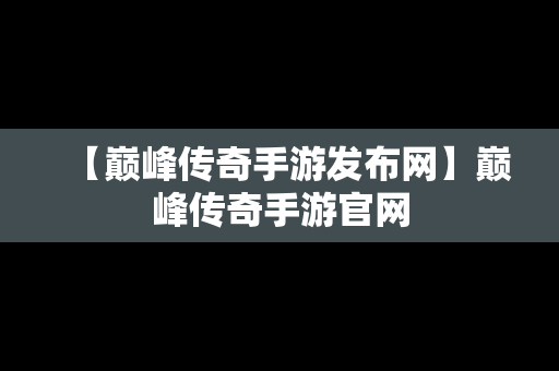 【巅峰传奇手游发布网】巅峰传奇手游官网