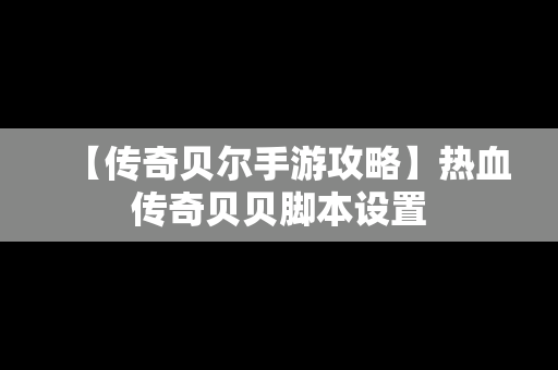 【传奇贝尔手游攻略】热血传奇贝贝脚本设置