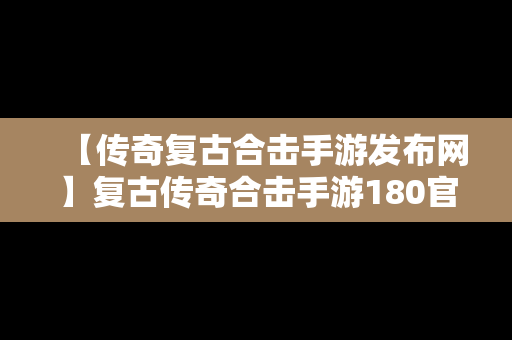 【传奇复古合击手游发布网】复古传奇合击手游180官网