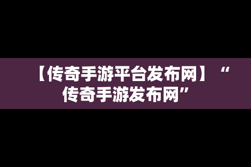 【传奇手游平台发布网】“传奇手游发布网”