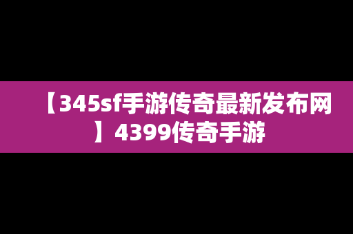 【345sf手游传奇最新发布网】4399传奇手游