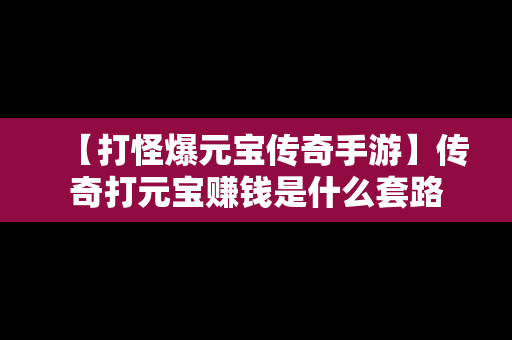 【打怪爆元宝传奇手游】传奇打元宝赚钱是什么套路