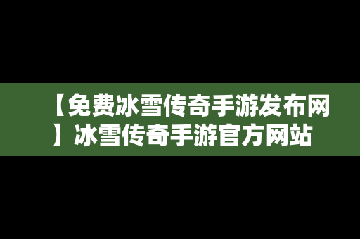 【免费冰雪传奇手游发布网】冰雪传奇手游官方网站