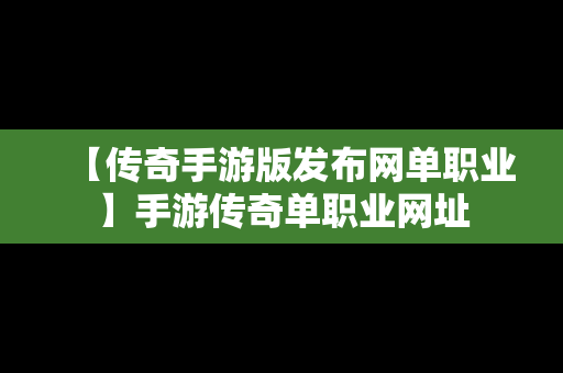 【传奇手游版发布网单职业】手游传奇单职业网址