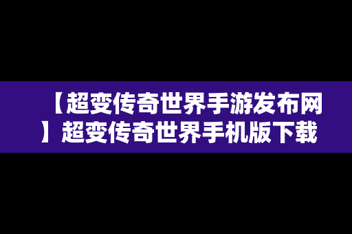 【超变传奇世界手游发布网】超变传奇世界手机版下载