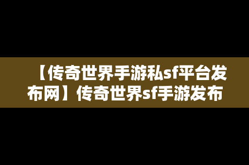 【传奇世界手游私sf平台发布网】传奇世界sf手游发布网站