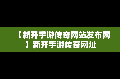 【新开手游传奇网站发布网】新开手游传奇网址