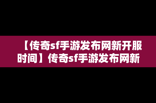 【传奇sf手游发布网新开服时间】传奇sf手游发布网新开服时间是多少