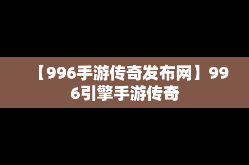 【996手游传奇发布网】996引擎手游传奇