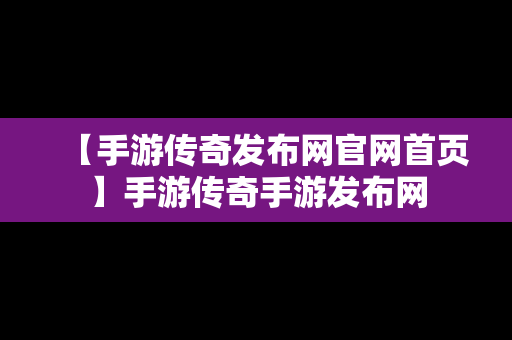 【手游传奇发布网官网首页】手游传奇手游发布网