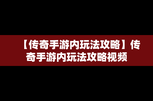 【传奇手游内玩法攻略】传奇手游内玩法攻略视频