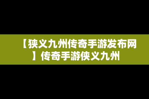 【狭义九州传奇手游发布网】传奇手游侠义九州