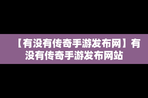 【有没有传奇手游发布网】有没有传奇手游发布网站