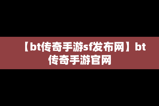 【bt传奇手游sf发布网】bt传奇手游官网