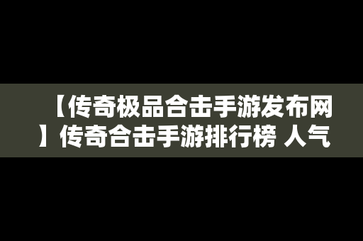 【传奇极品合击手游发布网】传奇合击手游排行榜 人气 第一名 经典