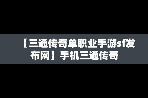 【三通传奇单职业手游sf发布网】手机三通传奇