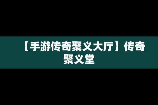 【手游传奇聚义大厅】传奇聚义堂