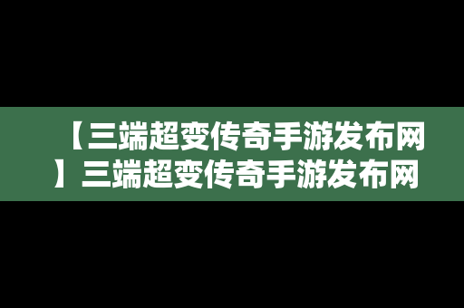 【三端超变传奇手游发布网】三端超变传奇手游发布网官网