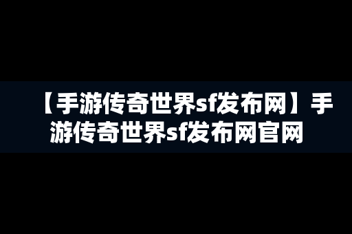 【手游传奇世界sf发布网】手游传奇世界sf发布网官网