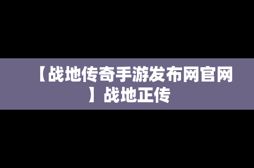 【战地传奇手游发布网官网】战地正传