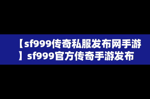 【sf999传奇私服发布网手游】sf999官方传奇手游发布网