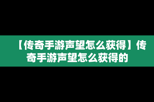 【传奇手游声望怎么获得】传奇手游声望怎么获得的