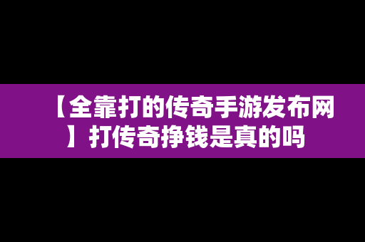 【全靠打的传奇手游发布网】打传奇挣钱是真的吗