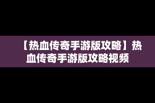 【热血传奇手游版攻略】热血传奇手游版攻略视频