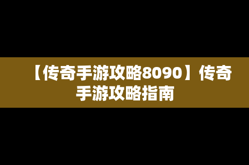 【传奇手游攻略8090】传奇手游攻略指南