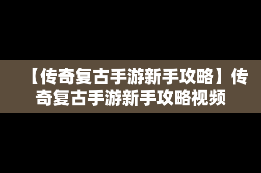 【传奇复古手游新手攻略】传奇复古手游新手攻略视频