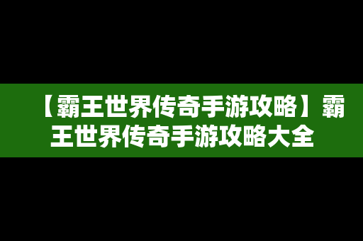 【霸王世界传奇手游攻略】霸王世界传奇手游攻略大全