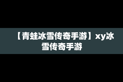 【青蛙冰雪传奇手游】xy冰雪传奇手游