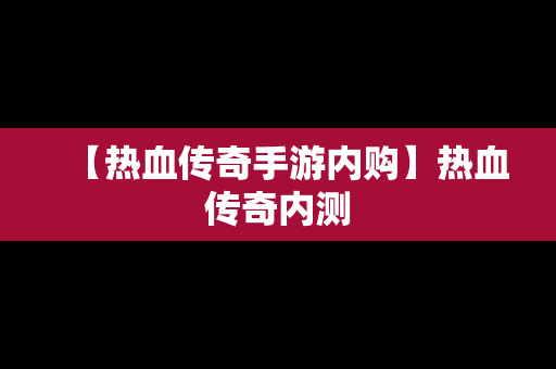 【热血传奇手游内购】热血传奇内测