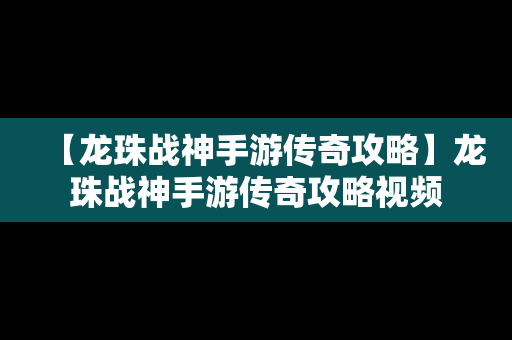 【龙珠战神手游传奇攻略】龙珠战神手游传奇攻略视频