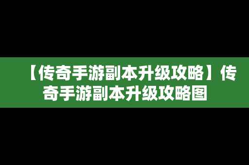 【传奇手游副本升级攻略】传奇手游副本升级攻略图