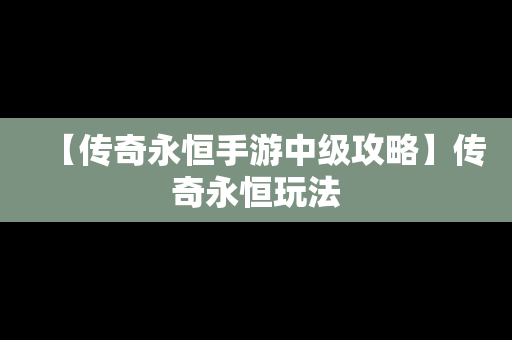 【传奇永恒手游中级攻略】传奇永恒玩法