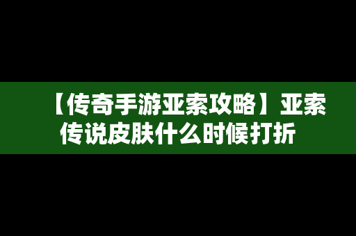 【传奇手游亚索攻略】亚索传说皮肤什么时候打折