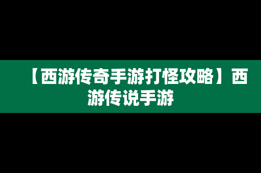 【西游传奇手游打怪攻略】西游传说手游