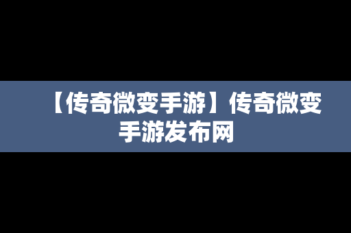 【传奇微变手游】传奇微变手游发布网