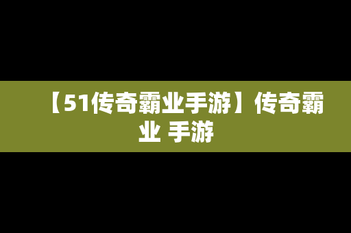 【51传奇霸业手游】传奇霸业 手游