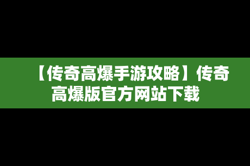 【传奇高爆手游攻略】传奇高爆版官方网站下载