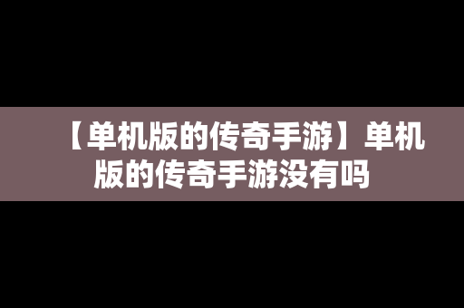 【单机版的传奇手游】单机版的传奇手游没有吗