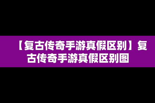 【复古传奇手游真假区别】复古传奇手游真假区别图